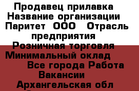 Продавец прилавка › Название организации ­ Паритет, ООО › Отрасль предприятия ­ Розничная торговля › Минимальный оклад ­ 25 000 - Все города Работа » Вакансии   . Архангельская обл.,Северодвинск г.